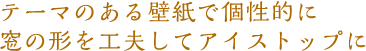 テーマのある壁紙で個性的に窓の形を工夫してアイストップに