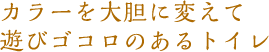 カラーを大胆に変えて、遊び心のあるトイレ